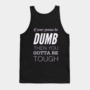 If your gonna be dumb then you gotta be tough Tank Top